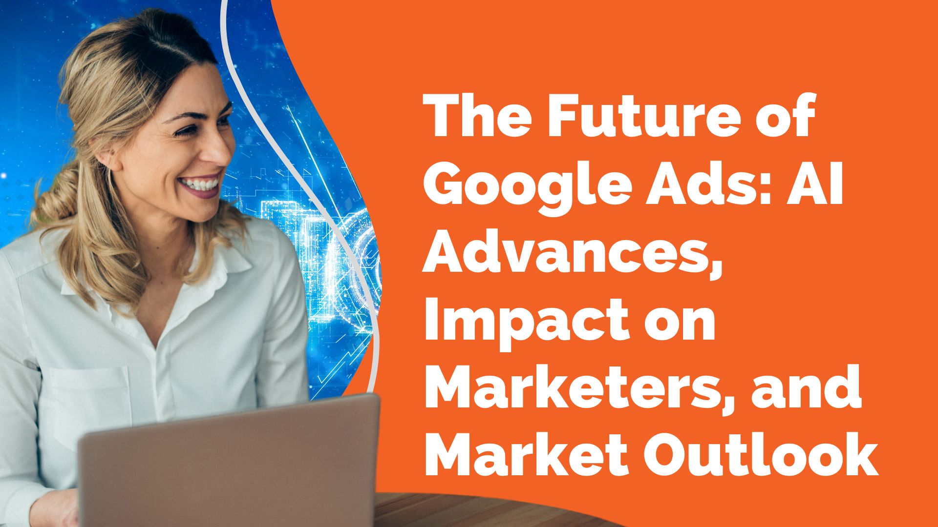 The Future of Google Ads AI Advances Impact on Marketers and Market Outlook